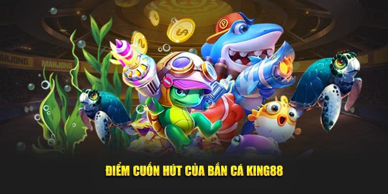 Điểm cuốn hút của bắn cá KING88