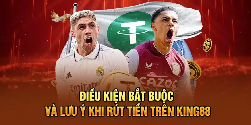 Điều kiện bắt buộc và lưu ý khi rút tiền trên KING88