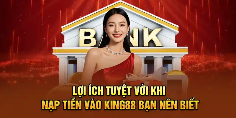 Lợi ích tuyệt vời khi nạp tiền vào KING88 bạn nên biết