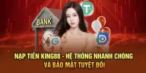 Nạp Tiền KING88 - Hệ Thống Nhanh Chóng Và Bảo Mật Tuyệt Đối