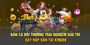 Bắn Cá Đổi Thưởng – Trải Nghiệm Giải Trí Đầy Hấp Dẫn tại King88