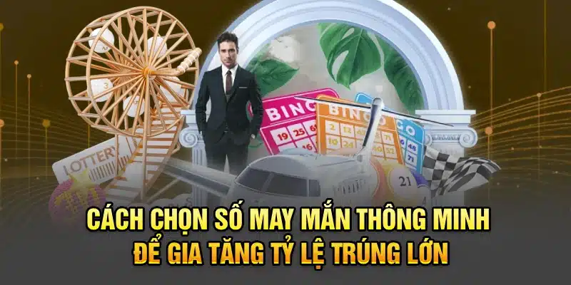 Cách Chọn Số May Mắn Thông Minh Để Gia Tăng Tỷ Lệ Trúng Lớn