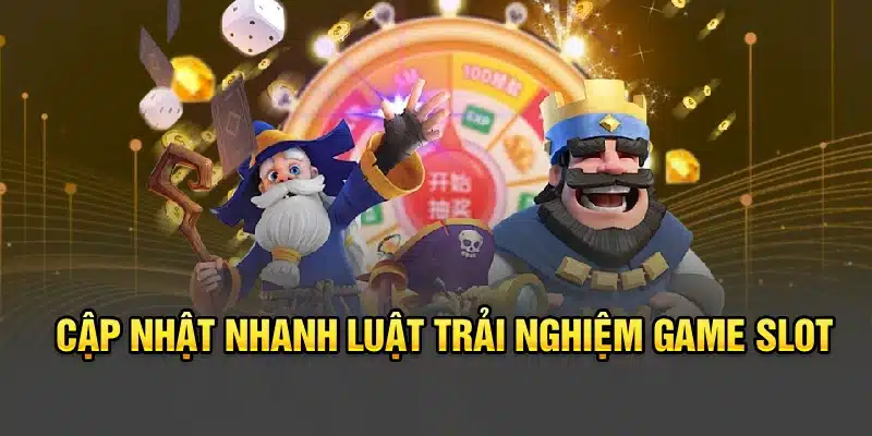 Cập nhật nhanh luật trải nghiệm game slot