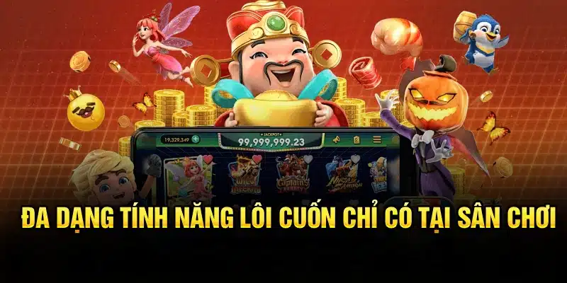 Đa dạng tính năng lôi cuốn chỉ có tại sân chơi
