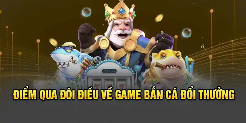 Điểm qua đôi điều về game bắn cá đổi thưởng