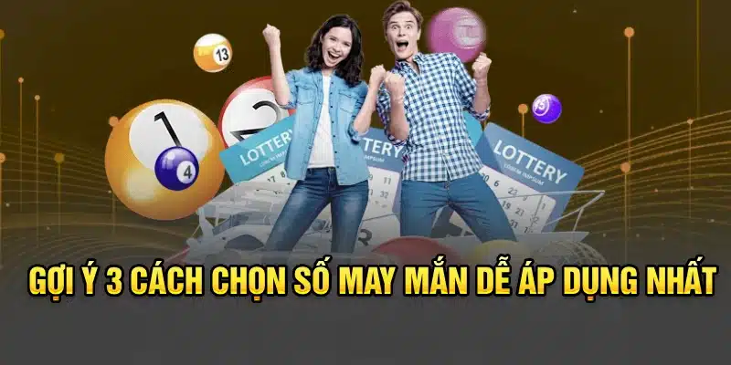 Gợi ý 3 cách chọn số may mắn dễ áp dụng nhất