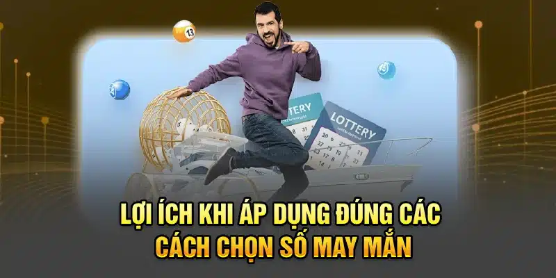 Lợi ích khi áp dụng đúng các cách chọn số may mắn