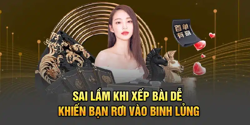 Sai lầm khi xếp bài dễ khiến bạn rơi vào Binh Lủng