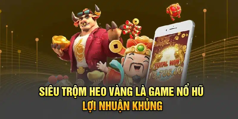 Siêu trộm heo vàng là game nổ hũ lợi nhuận khủng