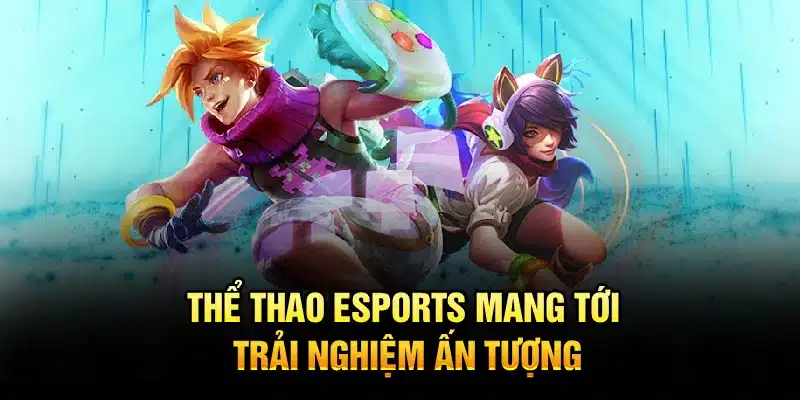 Thể thao Esports mang tới trải nghiệm ấn tượng